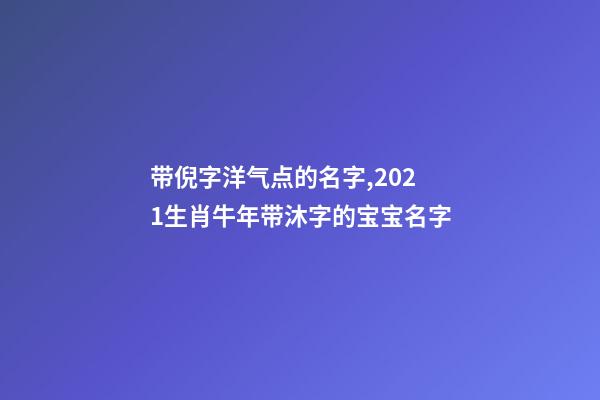 带倪字洋气点的名字,2021生肖牛年带沐字的宝宝名字-第1张-观点-玄机派