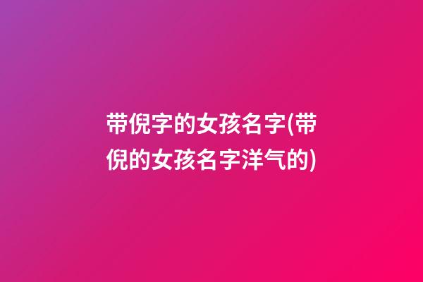 带倪字的女孩名字(带倪的女孩名字洋气的)