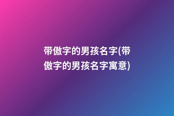 带傲字的男孩名字(带傲字的男孩名字寓意)