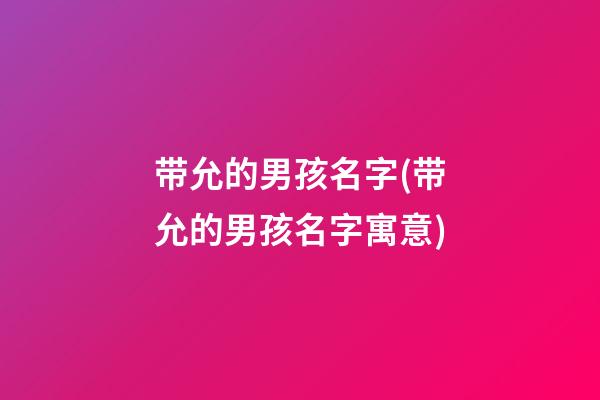 带允的男孩名字(带允的男孩名字寓意)