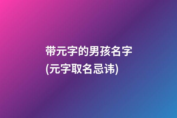 带元字的男孩名字(元字取名忌讳)