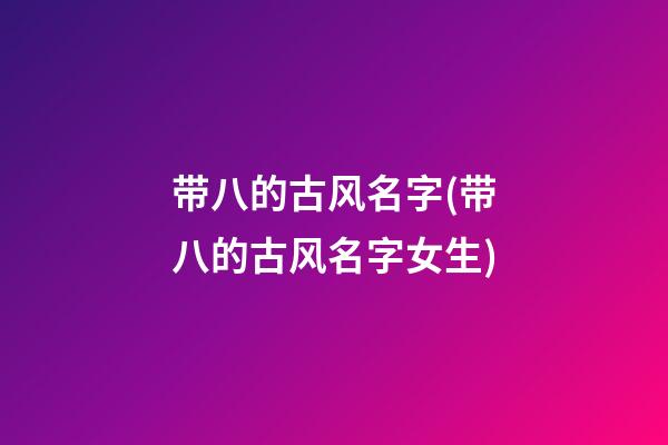 带八的古风名字(带八的古风名字女生)