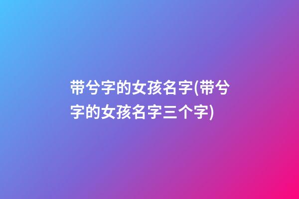带兮字的女孩名字(带兮字的女孩名字三个字)