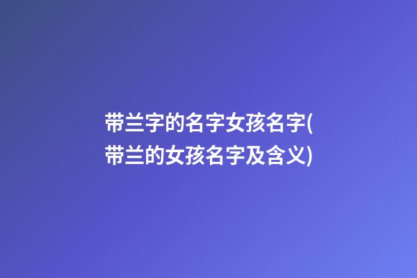 带兰字的名字女孩名字(带兰的女孩名字及含义)