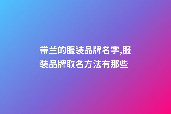 带兰的服装品牌名字,服装品牌取名方法有那些-第1张-商标起名-玄机派
