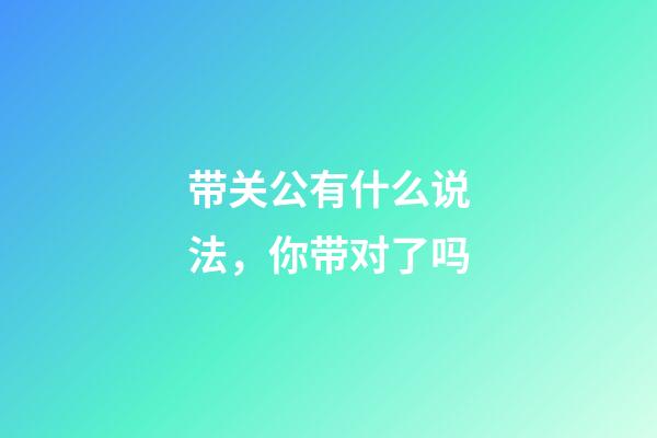 带关公有什么说法，你带对了吗