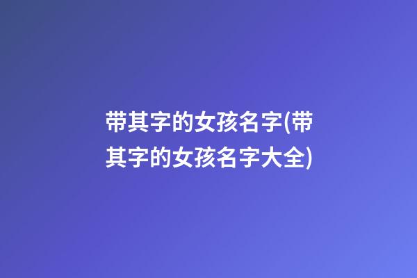 带其字的女孩名字(带其字的女孩名字大全)