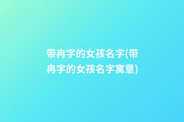 带冉字的女孩名字(带冉字的女孩名字寓意)