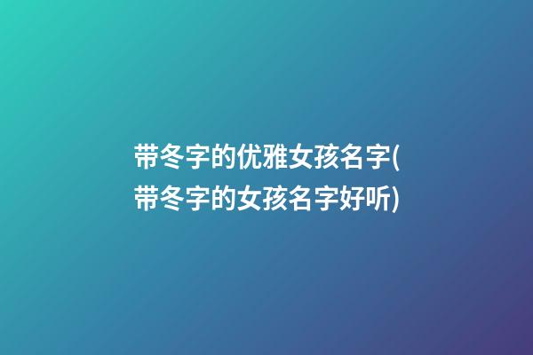 带冬字的优雅女孩名字(带冬字的女孩名字好听)