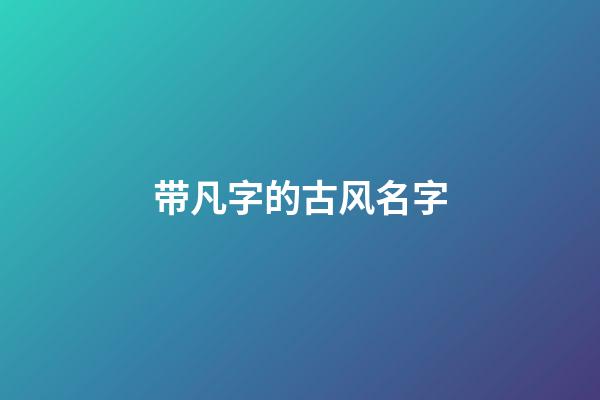 带凡字的古风名字(带凡字的名字洋气)-第1张-宝宝起名-玄机派