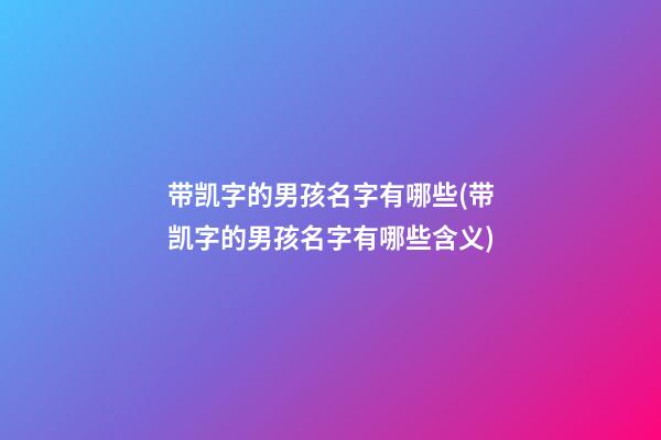 带凯字的男孩名字有哪些(带凯字的男孩名字有哪些含义)
