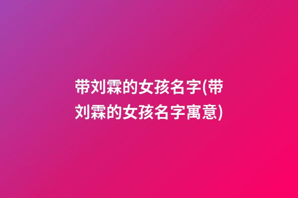 带刘霖的女孩名字(带刘霖的女孩名字寓意)