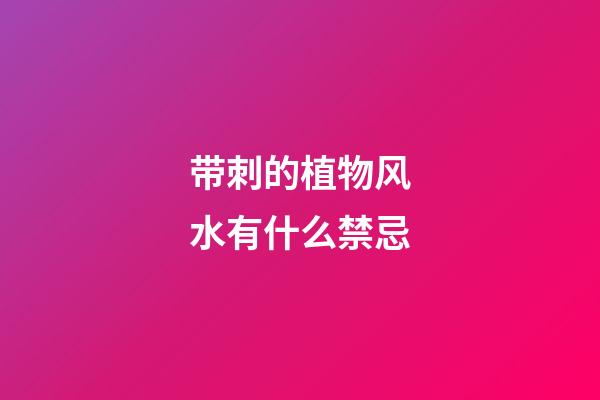 带刺的植物风水有什么禁忌