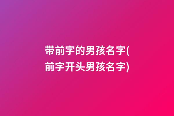 带前字的男孩名字(前字开头男孩名字)