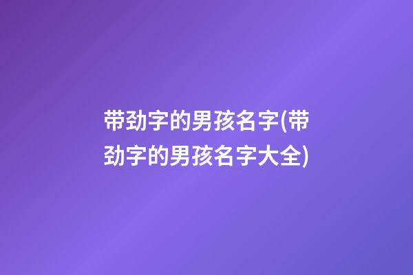 带劲字的男孩名字(带劲字的男孩名字大全)