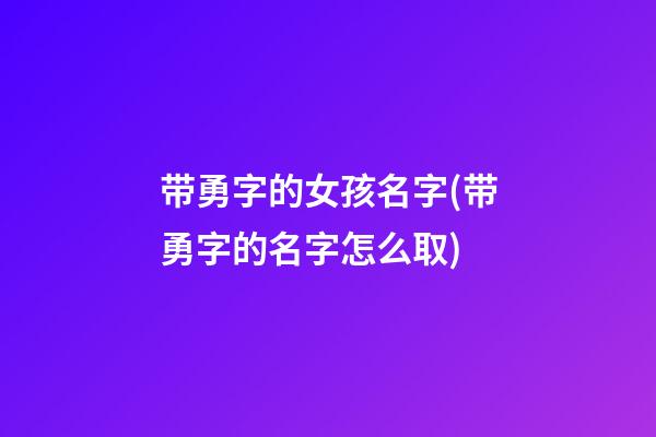 带勇字的女孩名字(带勇字的名字怎么取)