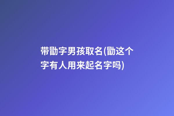 带勖字男孩取名(勖这个字有人用来起名字吗)