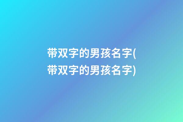 带双字的男孩名字(带双字的男孩名字)
