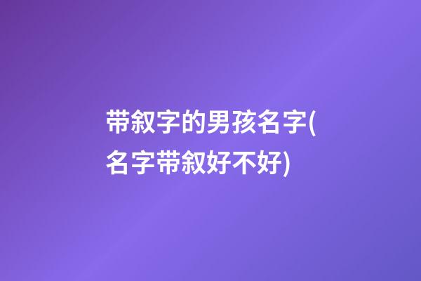 带叙字的男孩名字(名字带叙好不好)