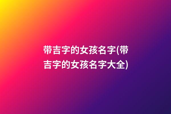 带吉字的女孩名字(带吉字的女孩名字大全)
