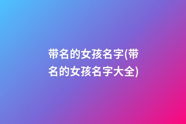 带名的女孩名字(带名的女孩名字大全)