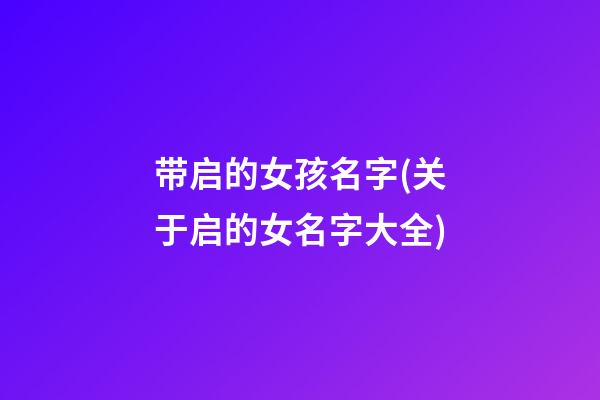 带启的女孩名字(关于启的女名字大全)