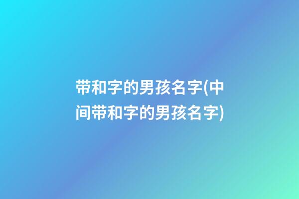 带和字的男孩名字(中间带和字的男孩名字)