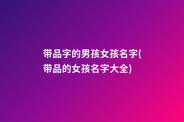 带品字的男孩女孩名字(带品的女孩名字大全)