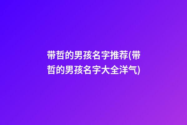 带哲的男孩名字推荐(带哲的男孩名字大全洋气)