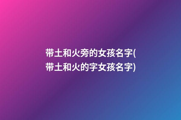 带土和火旁的女孩名字(带土和火的字女孩名字)