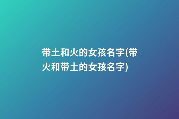 带土和火的女孩名字(带火和带土的女孩名字)