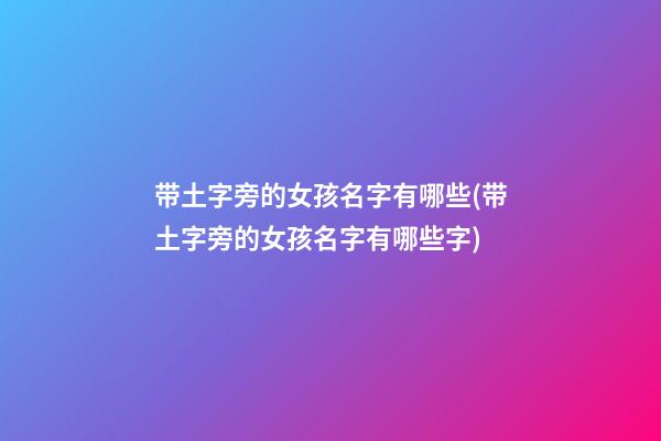 带土字旁的女孩名字有哪些(带土字旁的女孩名字有哪些字)