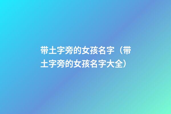 带土字旁的女孩名字（带土字旁的女孩名字大全）