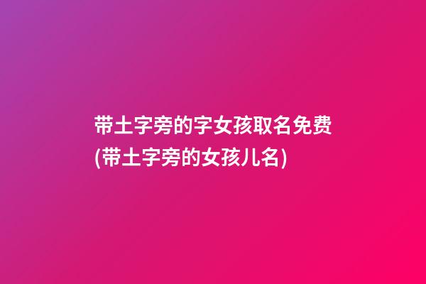 带土字旁的字女孩取名免费(带土字旁的女孩儿名)