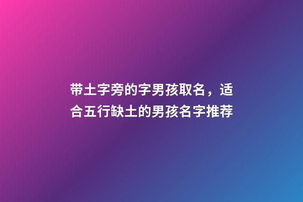 带土字旁的字男孩取名，适合五行缺土的男孩名字推荐