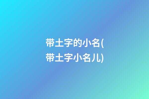 带土字的小名(带土字小名儿)