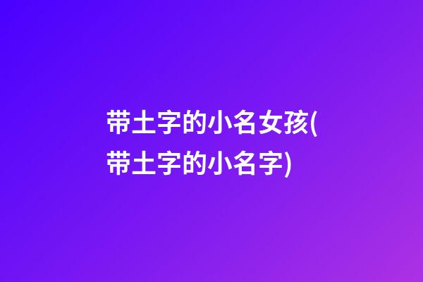 带土字的小名女孩(带土字的小名字)