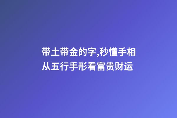 带土带金的字,秒懂手相从五行手形看富贵财运-第1张-观点-玄机派