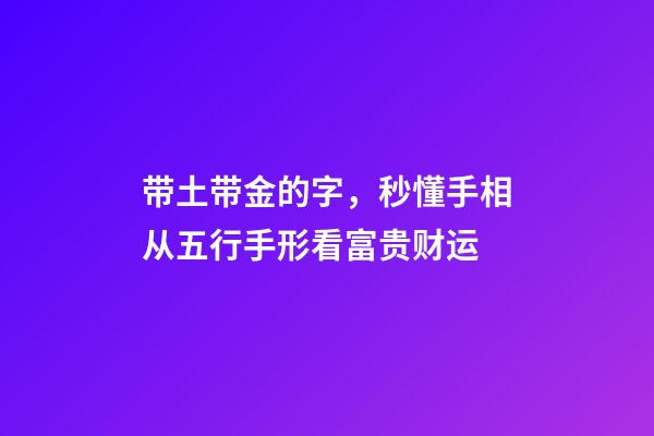带土带金的字，秒懂手相从五行手形看富贵财运-第1张-观点-玄机派