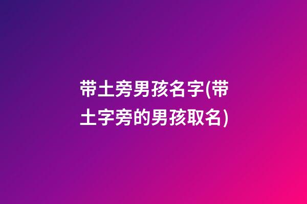 带土旁男孩名字(带土字旁的男孩取名)