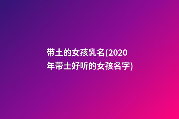 带土的女孩乳名(2020年带土好听的女孩名字)
