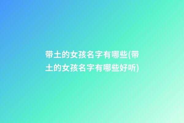 带土的女孩名字有哪些(带土的女孩名字有哪些好听)