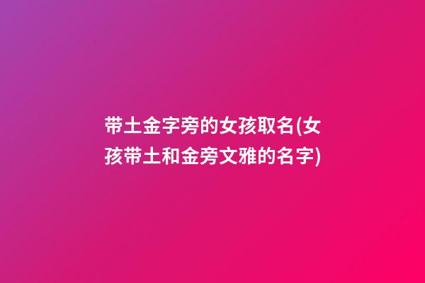 带土金字旁的女孩取名(女孩带土和金旁文雅的名字)
