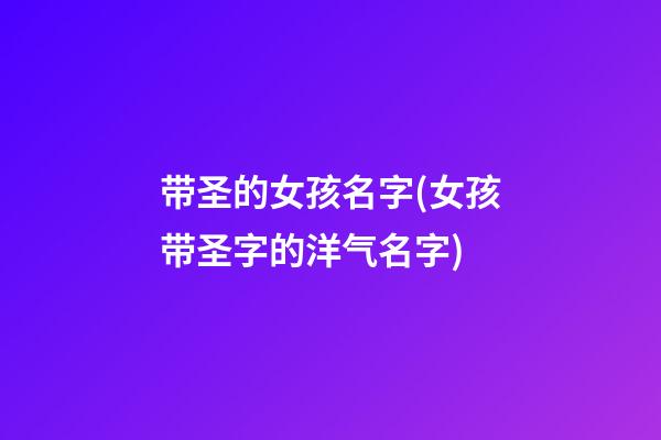 带圣的女孩名字(女孩带圣字的洋气名字)