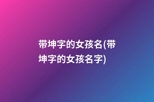 带坤字的女孩名(带坤字的女孩名字)