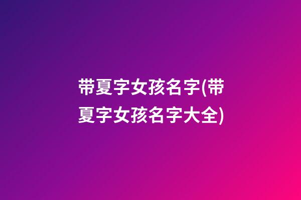 带夏字女孩名字(带夏字女孩名字大全)