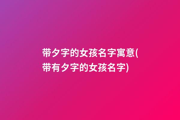 带夕字的女孩名字寓意(带有夕字的女孩名字)