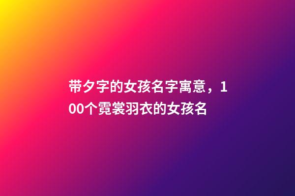带夕字的女孩名字寓意，100个霓裳羽衣的女孩名-第1张-观点-玄机派