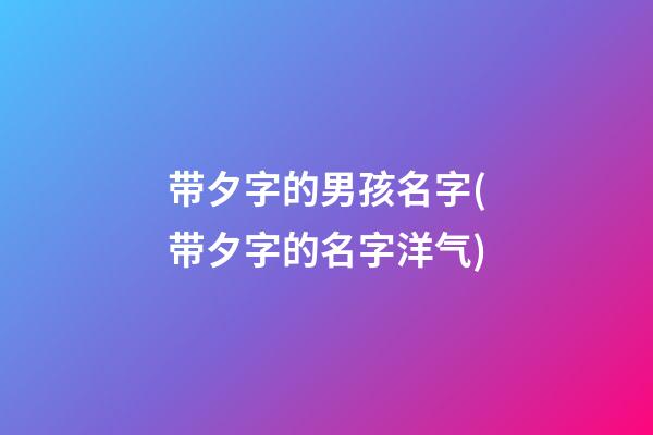 带夕字的男孩名字(带夕字的名字洋气)