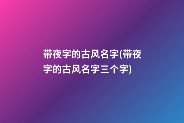 带夜字的古风名字(带夜字的古风名字三个字)